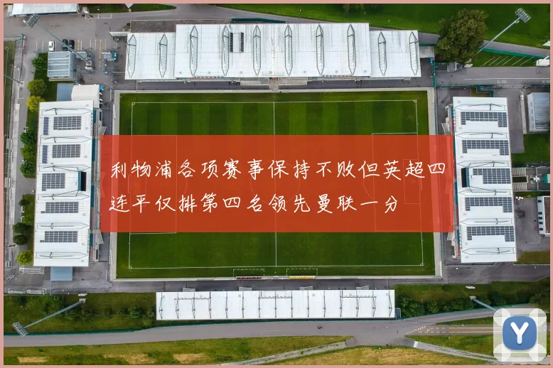利物浦各项赛事保持不败但英超四连平仅排第四名领先曼联一分