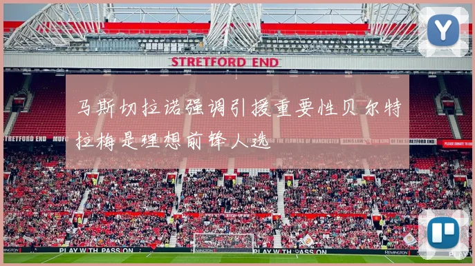马斯切拉诺强调引援重要性贝尔特拉梅是理想前锋人选
