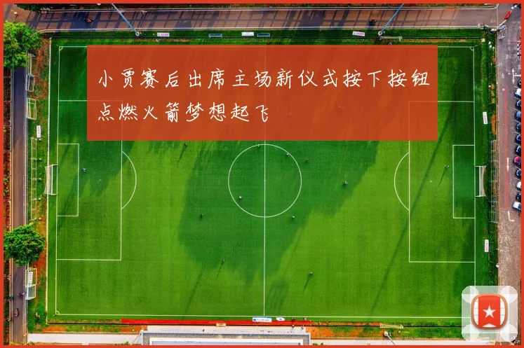 小贾赛后出席主场新仪式按下按钮点燃火箭梦想起飞