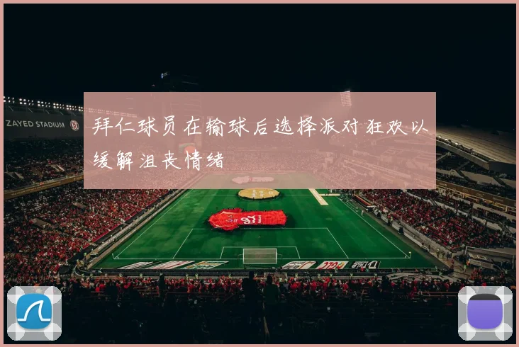 拜仁球员在输球后选择派对狂欢以缓解沮丧情绪